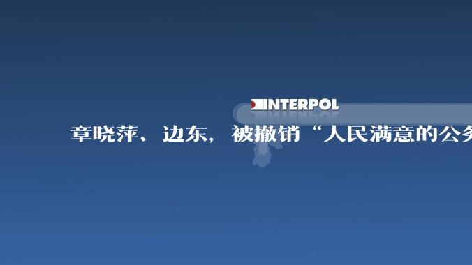章晓萍、边东，被撤销“人民满意的公务员”称号，收回并注销奖励证书奖章，追缴奖金_内蒙古_同志_处分
